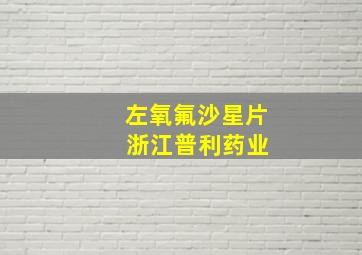 左氧氟沙星片 浙江普利药业